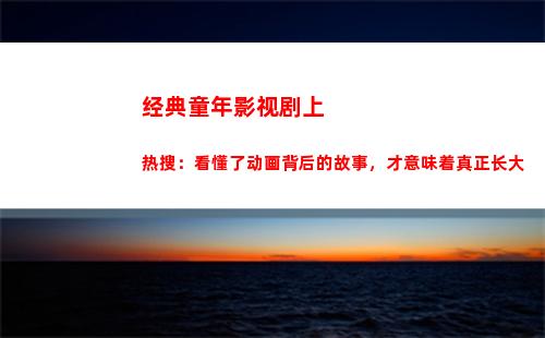 经典童年影视剧上热搜：看懂了动画背后的故事，才意味着真正长大(影视剧台词经典片段)
