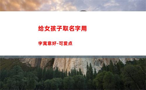 给女孩子取名字用字寓意好-可爱点(女孩子取名字大全2021)
