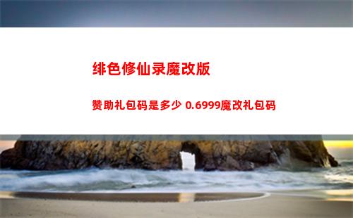 绯色修仙录魔改版赞助礼包码是多少 0.6999魔改礼包码