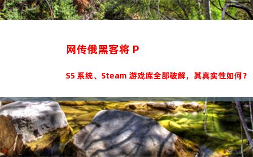 网传俄黑客将 PS5 系统、Steam 游戏库全部破解，其真实性如何？