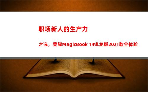 职场新人的生产力之选，荣耀MagicBook 14锐龙版2021款全体验(坦诚是职场第一生产力)