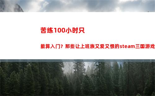 苦练100小时只能算入门？那些让上班族又爱又恨的steam三国游戏(只狼100小时通关)