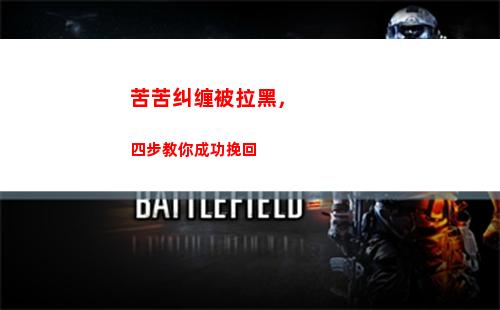 苦苦纠缠被拉黑，四步教你成功挽回(纠缠到极度反感被拉黑)