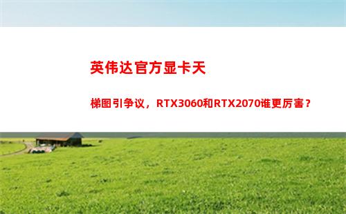 英伟达官方显卡天梯图引争议，RTX3060和RTX2070谁更厉害？(英伟达官方显卡怎么买)