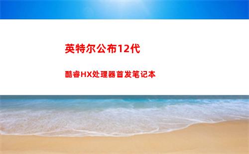 英特尔公布12代酷睿HX处理器首发笔记本(英特尔12代和13代)