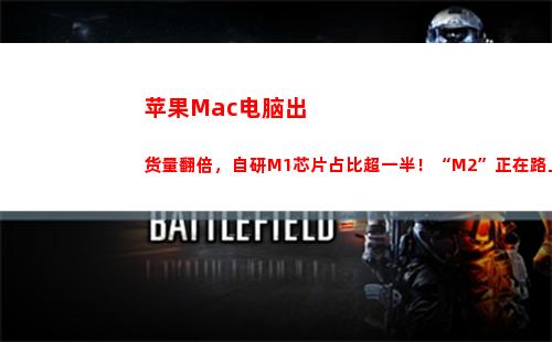 苹果Mac电脑出货量翻倍，自研M1芯片占比超一半！“M2”正在路上(苹果MAC电脑怎么下载支付宝)