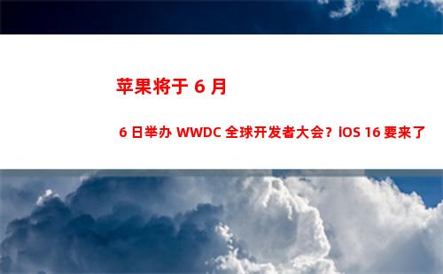 苹果将于 6 月 6 日举办 WWDC 全球开发者大会？iOS 16 要来了？