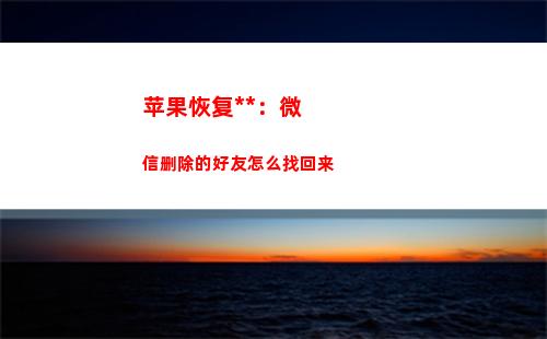 苹果恢复大师：微信删除的好友怎么找回来(苹果恢复大师微信好友)