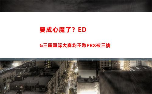 要成心魔了？EDG三届国际大赛均不敌PRX被三擒