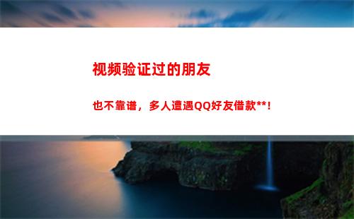 视频验证过的朋友也不靠谱，多人遭遇QQ好友借款诈骗！(朋友验证怎么开启视频)