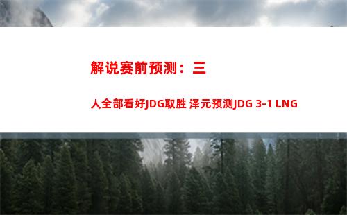 解说赛前预测：三人全部看好JDG取胜 泽元预测JDG 3-1 LNG