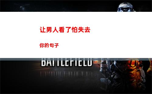 让男人看了怕失去你的句子(让男人看了怕失去你的网名)