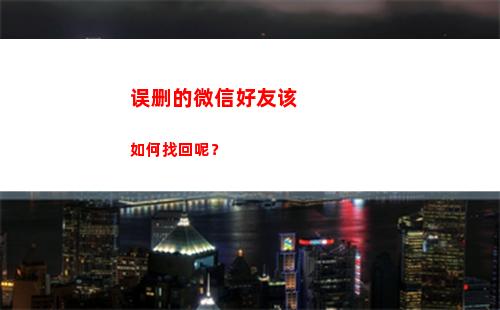 误删的微信好友该如何找回呢？(刚刚误删的微信好友怎么恢复)
