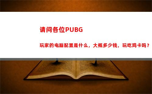 请问各位PUBG玩家的电脑配置是什么，大概多少钱，玩吃鸡卡吗？(请问各位菩萨的生日)
