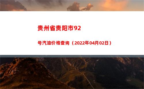 贵州省贵阳市92号汽油价格查询（2022年04月02日）