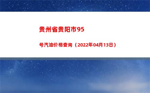 贵州省贵阳市95号汽油价格查询（2022年04月13日）