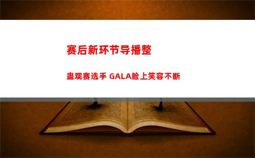 赛后新环节导播整蛊观赛选手 GALA脸上笑容不断