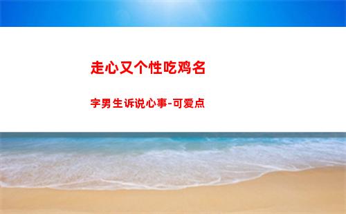 走心又个性吃鸡名字男生诉说心事-可爱点