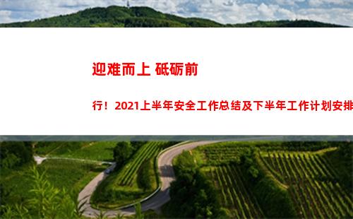 迎难而上 砥砺前行！2021上半年安全工作总结及下半年工作计划安排