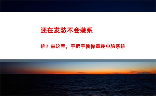 还在发愁不会装系统？来这里，手把手教你重装电脑系统