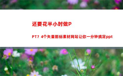 还要花半小时做PPT？4个矢量图标素材网站让你一分钟搞定ppt(花了我半小时英文)