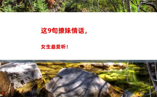 这9句撩妹情话，女生最爱听！(撩妹情话天王盖地虎)