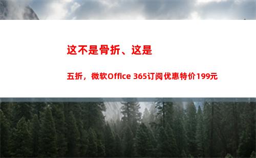 这不是骨折、这是五折，微软Office 365订阅优惠特价199元(不是故意造成对方骨折)