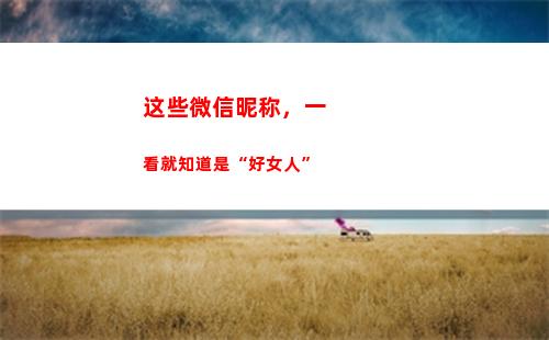 这些微信昵称，一看就知道是“好女人”(对老公的微信昵称备注)