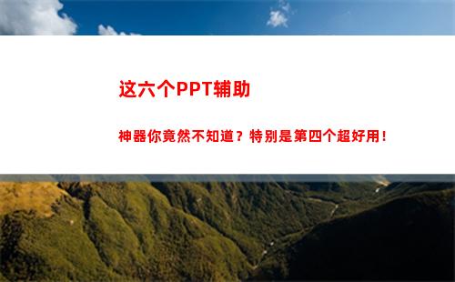 这六个PPT辅助神器你竟然不知道？特别是第四个超好用！(ppt辅助软件有哪些)