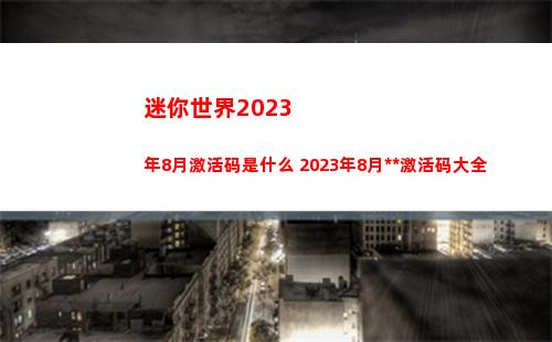 迷你世界2023年8月激活码是什么 2023年8月永久激活码大全