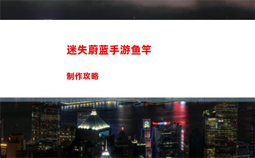 迷失蔚蓝手游鱼竿制作攻略