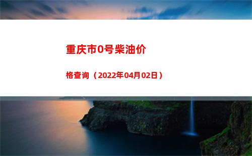 重庆市0号柴油价格查询（2022年04月02日）