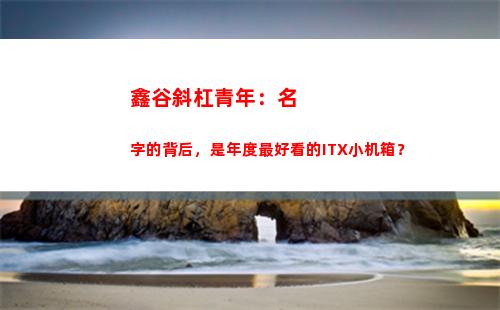 鑫谷斜杠青年：名字的背后，是年度最好看的ITX小机箱？(鑫谷斜杠青年机箱)
