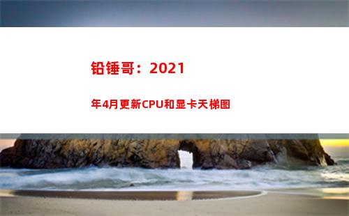 铅锤哥：2021年4月更新CPU和显卡天梯图(铅锤哥笔记本哪个牌子好一点)