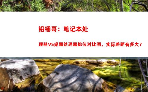 铅锤哥：笔记本处理器VS桌面处理器排位对比图，实际差距有多大？