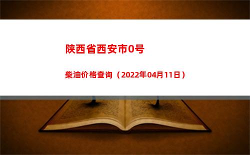 陕西省西安市0号柴油价格查询（2022年04月11日）
