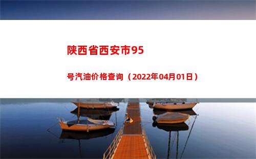 陕西省西安市95号汽油价格查询（2022年04月01日）