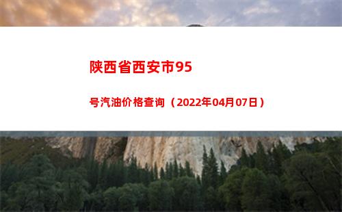 陕西省西安市95号汽油价格查询（2022年04月07日）