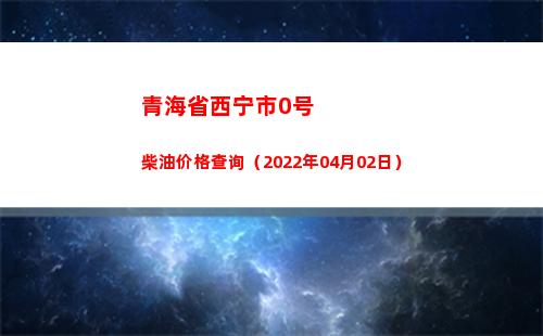 青海省西宁市0号柴油价格查询（2022年04月02日）