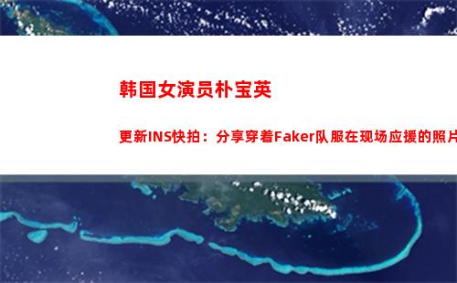 韩国女演员朴宝英更新INS快拍：分享穿着Faker队服在现场应援的照片