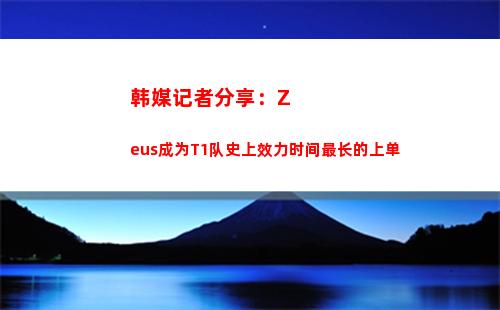 韩媒记者分享：Zeus成为T1队史上效力时间最长的上单