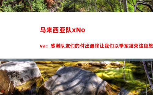 马来西亚队xNova：感谢队友们的付出最终让我们以季军结束这段旅程