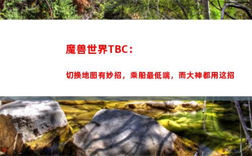 魔兽世界TBC：切换地图有妙招，乘船最低端，而大神都用这招(魔兽世界tbcp5阶段牌子装备)