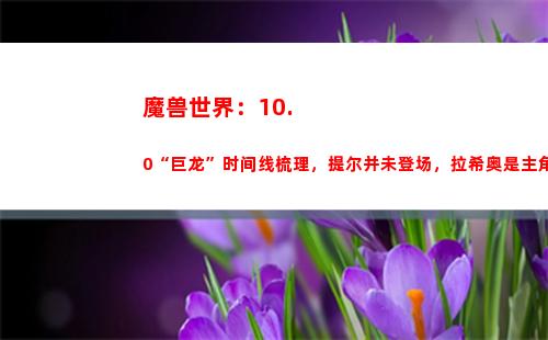 魔兽世界：10.0“巨龙”时间线梳理，提尔并未登场，拉希奥是主角(魔兽世界10.0剧情)