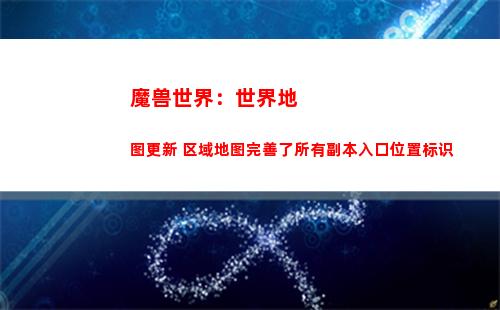 魔兽世界：世界地图更新 区域地图完善了所有副本入口位置标识(魔兽世界世界地图看不到队友)