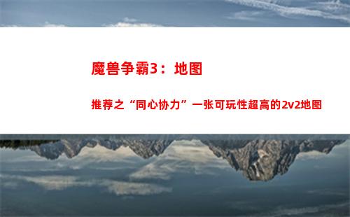 魔兽争霸3：地图推荐之“同心协力”一张可玩性超高的2v2地图(魔兽争霸3地图太大打不开怎么办)