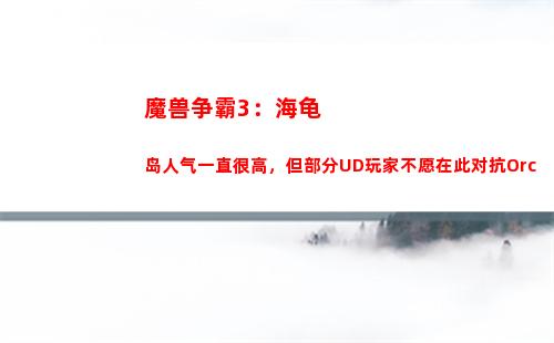 魔兽争霸3：海龟岛人气一直很高，但部分UD玩家不愿在此对抗Orc(魔兽争霸3海龟岛宝物掉落)