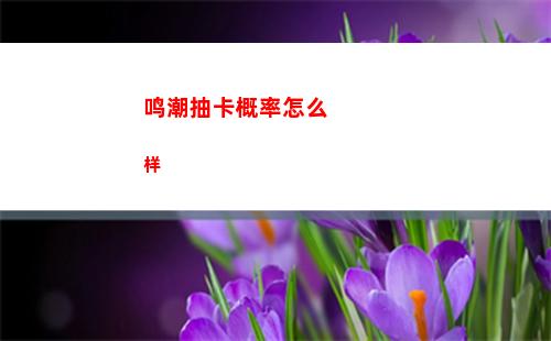 鸣潮抽卡概率怎么样