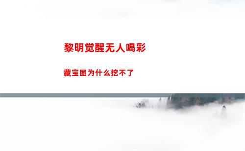 黎明觉醒无人喝彩藏宝图为什么挖不了