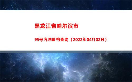 黑龙江省哈尔滨市95号汽油价格查询（2022年04月02日）